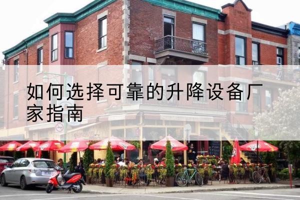江口电动升降机厂家-如何选择可靠的升降设备厂家指南