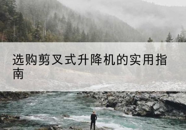 江口剪叉式升降机怎么选-选购剪叉式升降机的实用指南