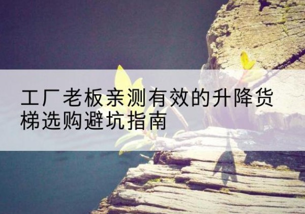 江口升降货梯怎么选-工厂老板亲测有效的升降货梯选购避坑指南